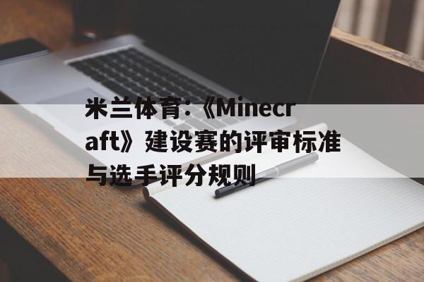 米兰体育:《Minecraft》建设赛的评审标准与选手评分规则的简单介绍