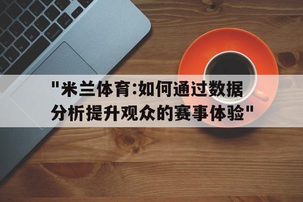 "米兰体育:如何通过数据分析提升观众的赛事体验"