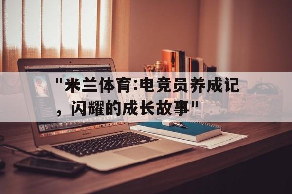 "米兰体育:电竞员养成记，闪耀的成长故事"