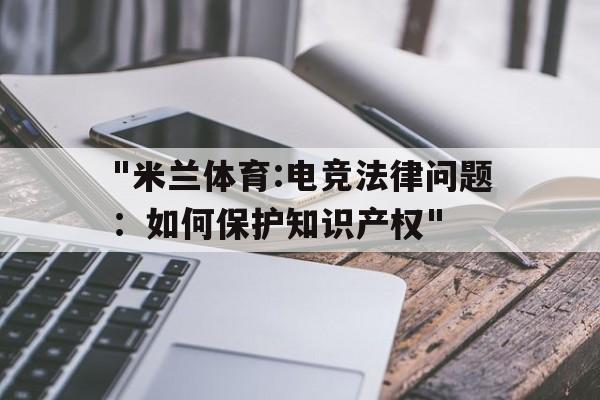 包含"米兰体育:电竞法律问题：如何保护知识产权"的词条