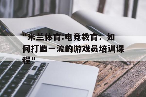 包含"米兰体育:电竞教育：如何打造一流的游戏员培训课程"的词条